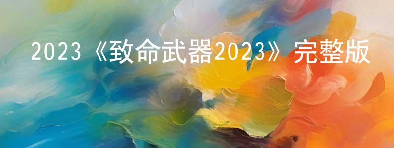 陳韶的網絡影視資源,2023《致命武器2023》完整版電影/在線觀看/百度云-美劇天堂